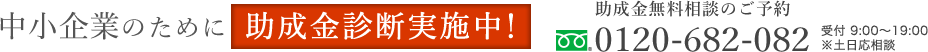 中小企業のために助成金診断実施中! 助成金無料相談のご予約 0120-682-082 受付 9:00~18:00※土日応相談